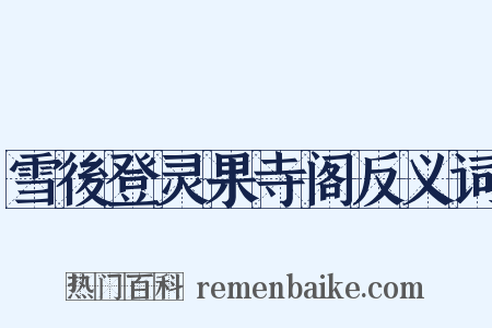 雪後登灵果寺阁反义词是什么意思的图片